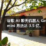 谷歌 AI 聊天机器人 Gemini 月活达 3.5 亿，与 ChatGPT 等竞品仍有差距