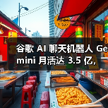 谷歌 AI 聊天机器人 Gemini 月活达 3.5 亿，与 ChatGPT 等竞品仍有差距