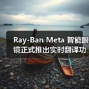 Ray-Ban智能眼镜实现实时翻译功能，支持多语言离线使用