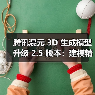 腾讯混元3D生成模型v2.5升级 创新提升生成品质