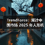 中国2025年人形机器人量产加速 供应链布局初显