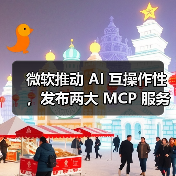 微软推动 AI 互操作性，发布两大 MCP 服务器