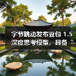 字节跳动发布豆包 1.5 深度思考模型，具备“看图思考”能力