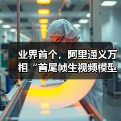 业界首个，阿里通义万相“首尾帧生视频模型”开源