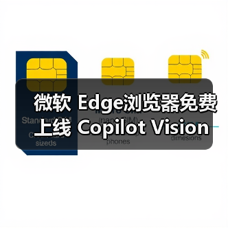 微软 Edge浏览器免费上线 Copilot Vision 功能，AI 助手可实时解读屏幕内容