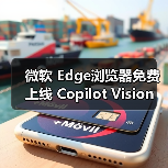 微软 Edge浏览器免费上线 Copilot Vision 功能，AI 助手可实时解读屏幕内容