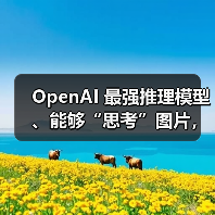 OpenAI 最强推理模型、能够“思考”图片，o3 和 o4-mini 正式发布