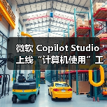 微软 Copilot Studio 上线“计算机使用”工具，让 AI 像人一样操作电脑