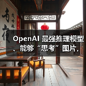 OpenAI 最强推理模型、能够“思考”图片，o3 和 o4-mini 正式发布