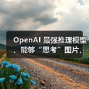 OpenAI 最强推理模型、能够“思考”图片，o3 和 o4-mini 正式发布