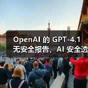 GPT-4.1未发布安全报告引安全研究界担忧 GPT-4.1未发布安全报告引安全研究界担忧