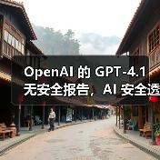 GPT-4.1未发布安全报告引安全研究界担忧 GPT-4.1未发布安全报告引安全研究界担忧