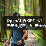 GPT-4.1未发布安全报告引安全研究界担忧 GPT-4.1未发布安全报告引安全研究界担忧