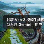 谷歌推出Veo 2视频生成AI对抗Sora竞争 谷歌推出Veo 2视频生成AI对抗Sora竞争