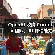 OpenAI收购AI模型评估团队 强化模型性能分析能力 OpenAI收购AI模型评估团队 强化模型性能分析能力