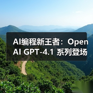 GPT-4.1系列模型性能升级,编程效率提升40% GPT-4.1系列模型性能升级,编程效率提升40%
