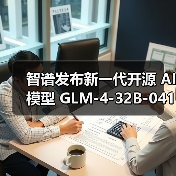 新一代GLM-4大模型性能对标GPT-4o和DeepSeek 新一代GLM-4大模型性能对标GPT-4o和DeepSeek