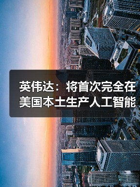 英伟达加速美国AI超级计算机本土化生产布局 英伟达加速美国AI超级计算机本土化生产布局