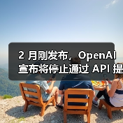 OpenAI停用GPT-4.5 API,GPT-4.1成新选择 OpenAI停用GPT-4.5 API,GPT-4.1成新选择