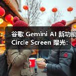 谷歌Circle Screen功能:精准搜索新体验 谷歌Circle Screen功能:精准搜索新体验