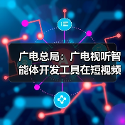 广播电视总局推出广电视听智能体开发工具:智能化创作赋能行业高质量发展 广播电视总局推出广电视听智能体开发工具:智能化创作赋能行业高质量发展