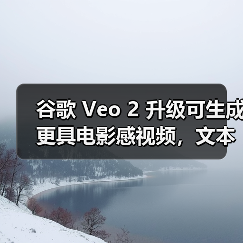谷歌 Veo 2 升级可生成更具电影感视频,文本、音频 AI 同步升级 谷歌 Veo 2 升级可生成更具电影感视频,文本、音频 AI 同步升级