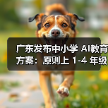 广东发布中小学 AI教育方案:原则上 1-4 年级每学年不少于 6 课时 广东发布中小学 AI教育方案:原则上 1-4 年级每学年不少于 6 课时