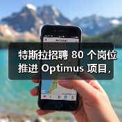 特斯拉招聘 80 个岗位推进 Optimus 项目,今年欲生产 5000 台人形机器人 特斯拉招聘 80 个岗位推进 Optimus 项目,今年欲生产 5000 台人形机器人