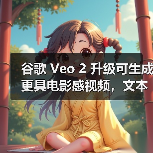 谷歌 Veo 2 升级可生成更具电影感视频,文本、音频 AI 同步升级 谷歌 Veo 2 升级可生成更具电影感视频,文本、音频 AI 同步升级