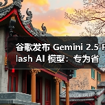 谷歌发布 Gemini 2.5 Flash AI 模型:专为省钱高效而生 谷歌发布 Gemini 2.5 Flash AI 模型:专为省钱高效而生