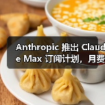 Anthropic 推出 Claude Max 订阅计划,月费最高 200 美元 Anthropic 推出 Claude Max 订阅计划,月费最高 200 美元
