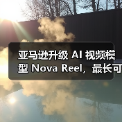 亚马逊升级 AI 视频模型 Nova Reel，最长可生成两分钟多镜头视频