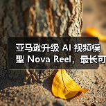 亚马逊升级 AI 视频模型 Nova Reel，最长可生成两分钟多镜头视频