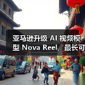 亚马逊升级 AI 视频模型 Nova Reel，最长可生成两分钟多镜头视频