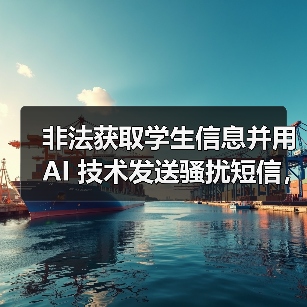 非法获取学生信息并用 AI 技术发送骚扰短信,在校大学生被抓 非法获取学生信息并用 AI 技术发送骚扰短信,在校大学生被抓