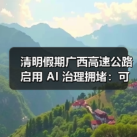 清明假期广西高速公路启用 AI 治理拥堵:可提前 30 分钟预测堵点 清明假期广西高速公路启用 AI 治理拥堵:可提前 30 分钟预测堵点