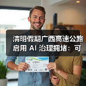 清明假期广西高速公路启用 AI 治理拥堵:可提前 30 分钟预测堵点 清明假期广西高速公路启用 AI 治理拥堵:可提前 30 分钟预测堵点