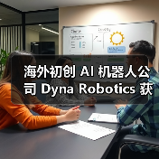海外初创 AI 机器人公司 Dyna Robotics 获 2350 万美元融资，计划开发可折衣服 / 切菜机械臂