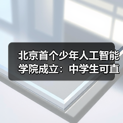 北京首个少年人工智能学院成立:中学生可直接参与国家级前沿科研项目 北京首个少年人工智能学院成立:中学生可直接参与国家级前沿科研项目