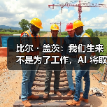 比尔・盖茨：我们生来不是为了工作，AI 将取代人类做大部分事情