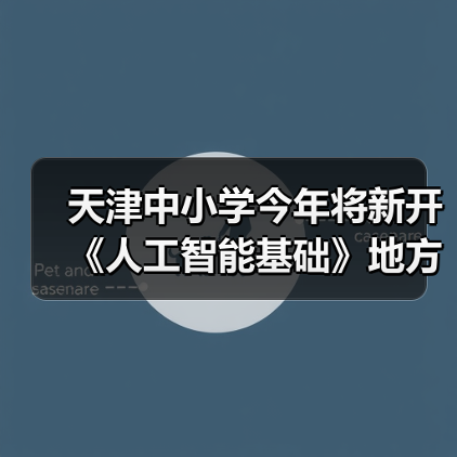天津中小学今年将新开《人工智能基础》地方课程,每周 1 课时 天津中小学今年将新开《人工智能基础》地方课程,每周 1 课时
