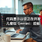 代码显示谷歌正在开发儿童版 Gemini：能编故事，还能辅导作业
