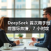 DeepSeek 首次用于地震国际救援，7 小时攻克缅甸救灾语言关