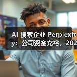 AI 搜索企业 Perplexity:公司资金充裕,2028 年前无 IPO 规划 AI 搜索企业 Perplexity:公司资金充裕,2028 年前无 IPO 规划