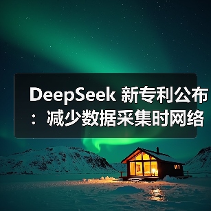 DeepSeek 新专利公布：减少数据采集时网络资源消耗