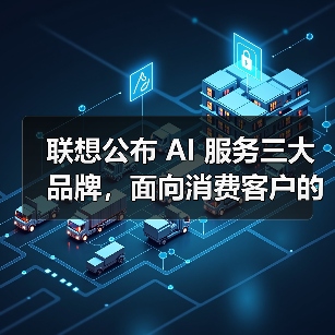 联想发布三大AI服务品牌 全面布局政企与中小企业 联想发布三大AI服务品牌 全面布局政企与中小企业