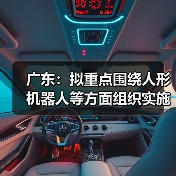 广东：拟重点围绕人形机器人等方面组织实施“智能机器人”重大专项