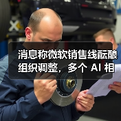 消息称微软销售线酝酿组织调整，多个 AI 相关解决方案团队或将合并