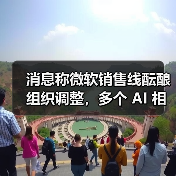消息称微软销售线酝酿组织调整，多个 AI 相关解决方案团队或将合并