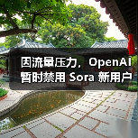 OpenAI图像生成功能因流量压力暂停新用户视频服务 OpenAI图像生成功能因流量压力暂停新用户视频服务
